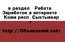  в раздел : Работа » Заработок в интернете . Коми респ.,Сыктывкар г.